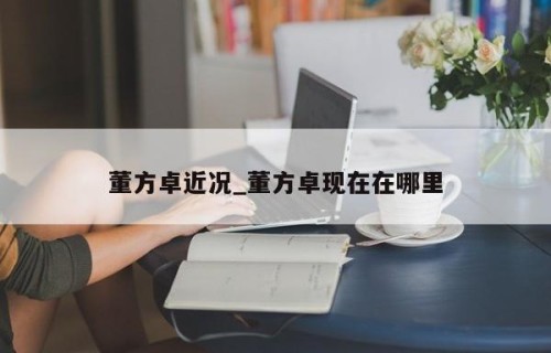 董方卓近况_董方卓现在在哪里