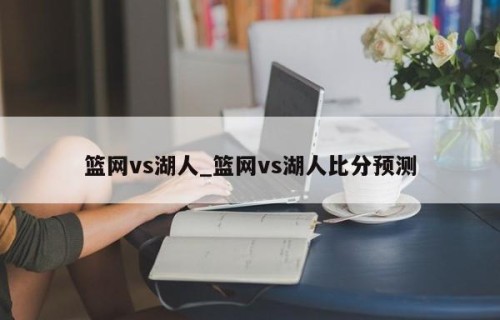 篮网vs湖人_篮网vs湖人比分预测