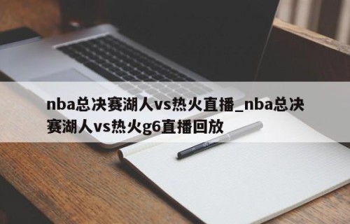 nba总决赛湖人vs热火直播_nba总决赛湖人vs热火g6直播回放