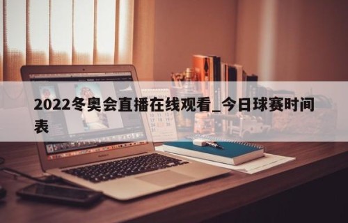 2022冬奥会直播在线观看_今日球赛时间表