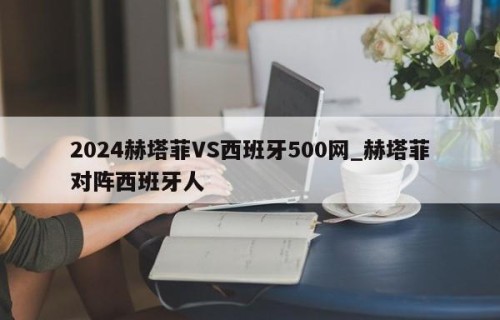 2024赫塔菲VS西班牙500网_赫塔菲对阵西班牙人