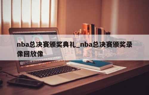 nba总决赛颁奖典礼_nba总决赛颁奖录像回放像