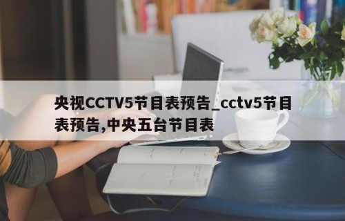 央视CCTV5节目表预告_cctv5节目表预告,中央五台节目表