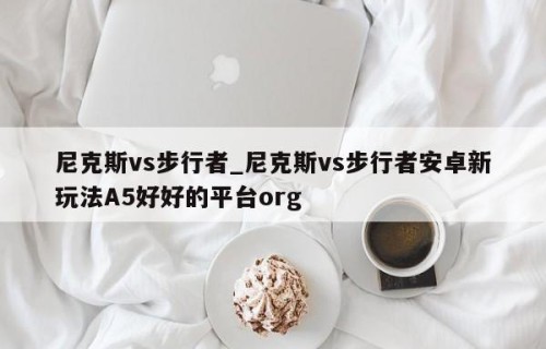 尼克斯vs步行者_尼克斯vs步行者安卓新玩法A5好好的平台org