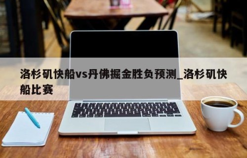 洛杉矶快船vs丹佛掘金胜负预测_洛杉矶快船比赛