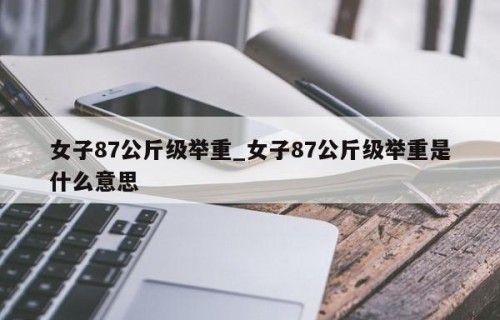 女子87公斤级举重_女子87公斤级举重是什么意思