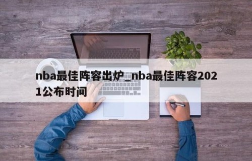 nba最佳阵容出炉_nba最佳阵容2021公布时间
