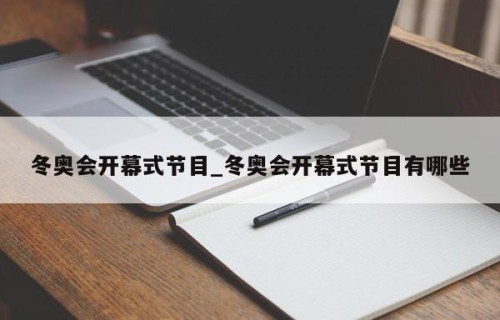 冬奥会开幕式节目_冬奥会开幕式节目有哪些