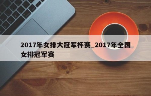 2017年女排大冠军杯赛_2017年全国女排冠军赛