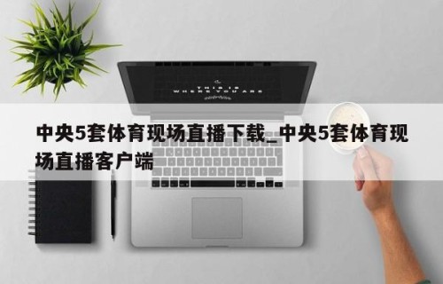 中央5套体育现场直播下载_中央5套体育现场直播客户端