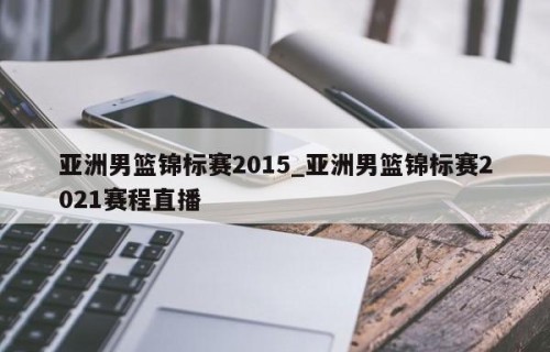 亚洲男篮锦标赛2015_亚洲男篮锦标赛2021赛程直播