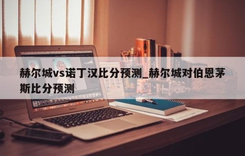 赫尔城vs诺丁汉比分预测_赫尔城对伯恩茅斯比分预测