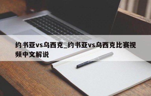 约书亚vs乌西克_约书亚vs乌西克比赛视频中文解说