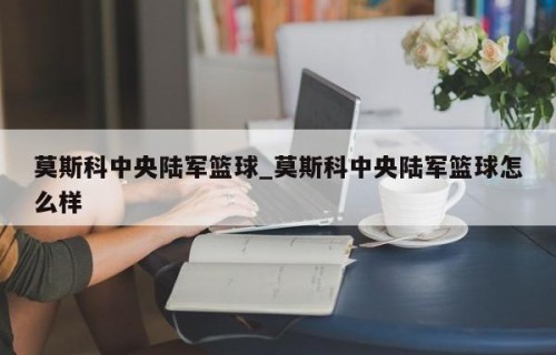 莫斯科中央陆军篮球_莫斯科中央陆军篮球怎么样