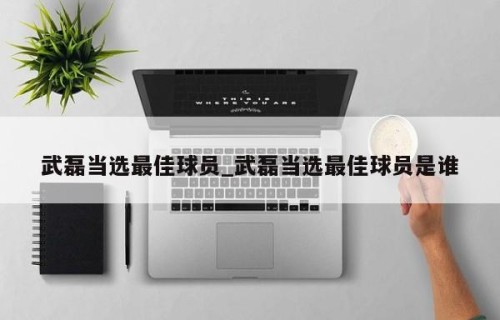 武磊当选最佳球员_武磊当选最佳球员是谁