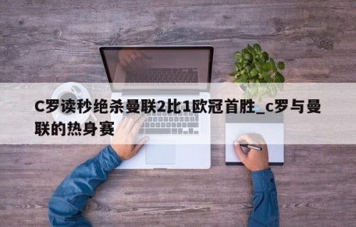C罗读秒绝杀曼联2比1欧冠首胜_c罗与曼联的热身赛