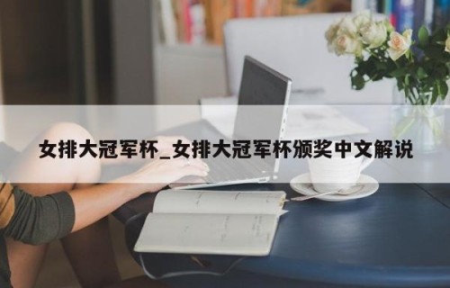 女排大冠军杯_女排大冠军杯颁奖中文解说