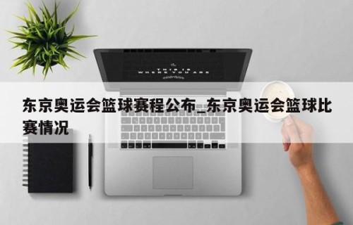 东京奥运会篮球赛程公布_东京奥运会篮球比赛情况