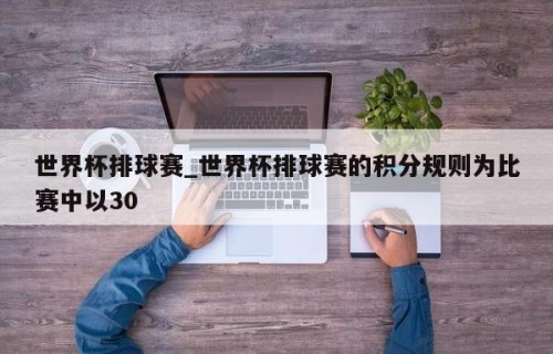世界杯排球赛_世界杯排球赛的积分规则为比赛中以30