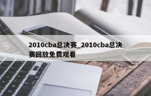 2010cba总决赛_2010cba总决赛回放免费观看