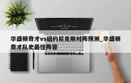 华盛顿奇才vs纽约尼克斯对阵预测_华盛顿奇才队史最佳阵容