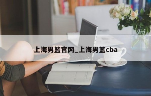 上海男篮官网_上海男篮cba