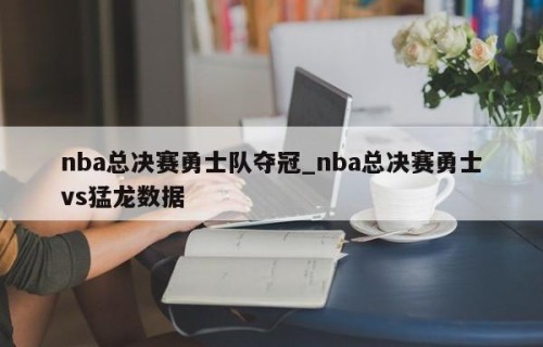 nba总决赛勇士队夺冠_nba总决赛勇士vs猛龙数据