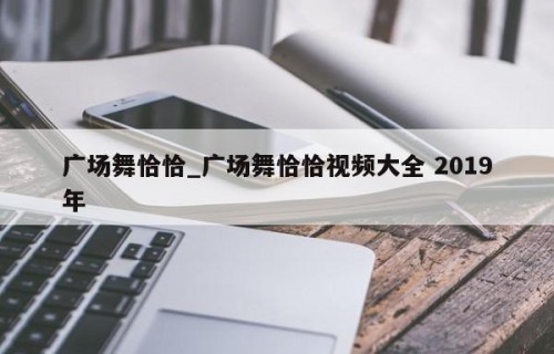 广场舞恰恰_广场舞恰恰视频大全 2019年