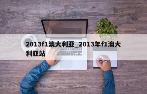 2013f1澳大利亚_2013年f1澳大利亚站