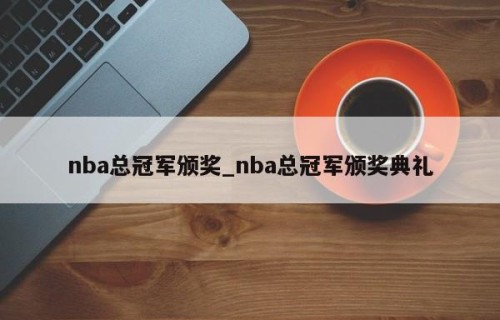 nba总冠军颁奖_nba总冠军颁奖典礼