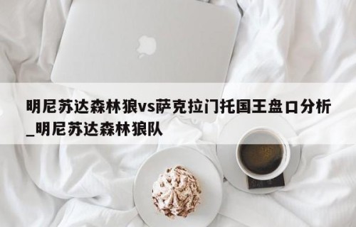 明尼苏达森林狼vs萨克拉门托国王盘口分析_明尼苏达森林狼队