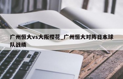 广州恒大vs大阪樱花_广州恒大对阵日本球队战绩