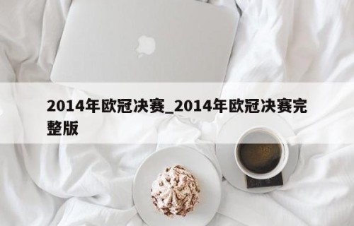 2014年欧冠决赛_2014年欧冠决赛完整版
