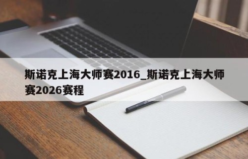 斯诺克上海大师赛2016_斯诺克上海大师赛2026赛程