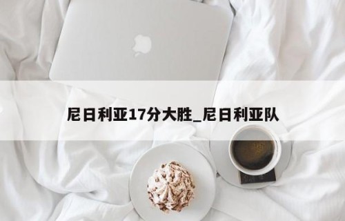 尼日利亚17分大胜_尼日利亚队