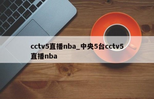 cctv5直播nba_中央5台cctv5直播nba