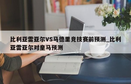 比利亚雷亚尔VS马德里竞技赛前预测_比利亚雷亚尔对皇马预测