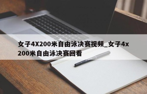 女子4X200米自由泳决赛视频_女子4x200米自由泳决赛回看