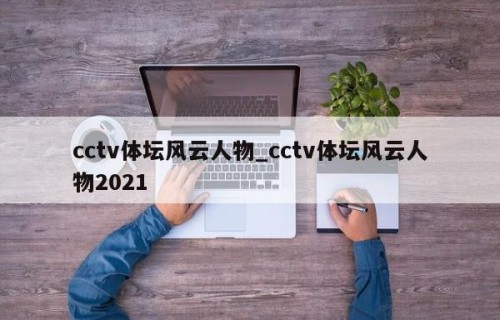 cctv体坛风云人物_cctv体坛风云人物2021