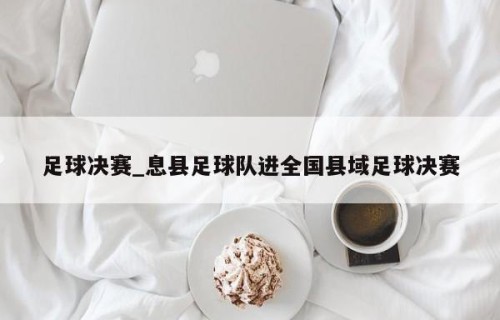 足球决赛_息县足球队进全国县域足球决赛