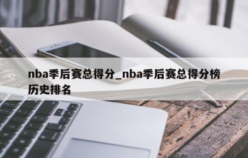 nba季后赛总得分_nba季后赛总得分榜历史排名