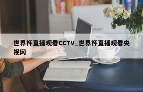 世界杯直播观看CCTV_世界杯直播观看央视网