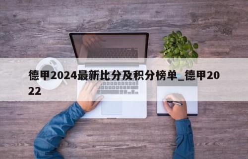 德甲2024最新比分及积分榜单_德甲2022