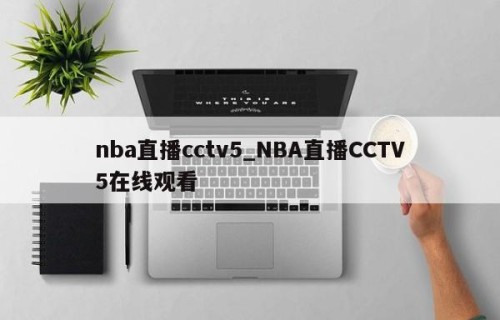 nba直播cctv5_NBA直播CCTV5在线观看