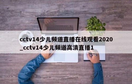 cctv14少儿频道直播在线观看2020_cctv14少儿频道高清直播1