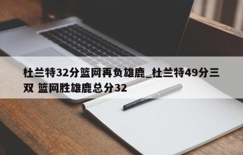 杜兰特32分篮网再负雄鹿_杜兰特49分三双 篮网胜雄鹿总分32