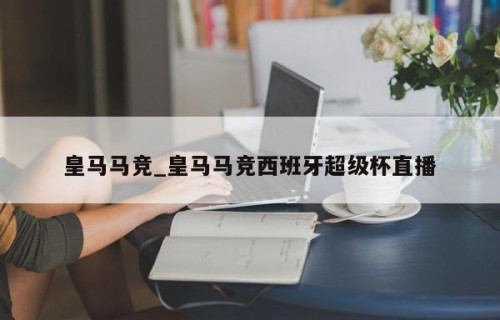 皇马马竞_皇马马竞西班牙超级杯直播