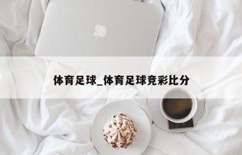 体育足球_体育足球竞彩比分