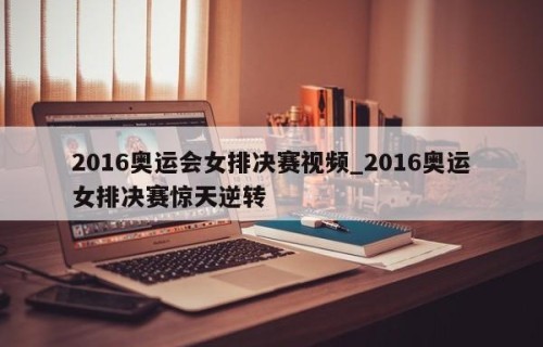 2016奥运会女排决赛视频_2016奥运女排决赛惊天逆转