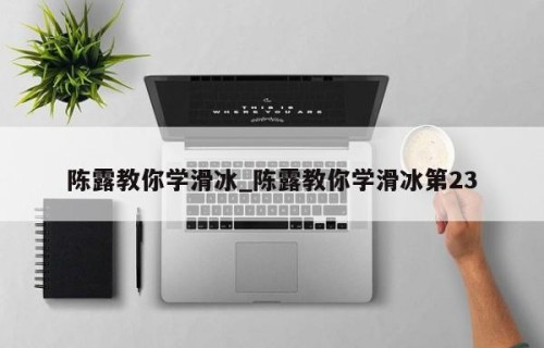 陈露教你学滑冰_陈露教你学滑冰第23